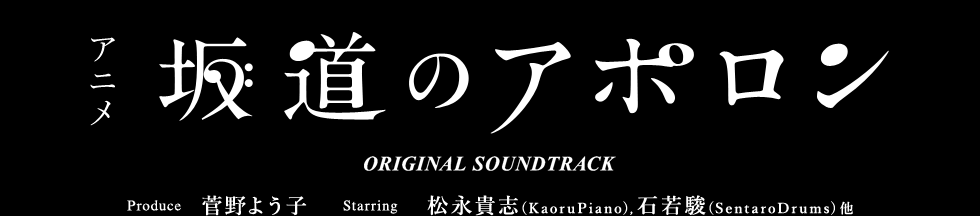 アニメ 坂道のアポロン ORIGINAL SOUNDTRACK
Produce 菅野よう子 Staring   松永貴志 （Kaoru Piano）,   石若駿 （Sentaro Drums）他